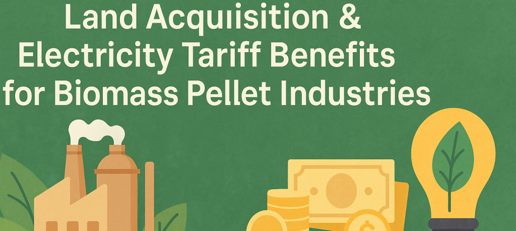 Land Acquisition & Electricity Tariff Benefits for Biomass Pellet Industries in Industrial Parks & SEZs